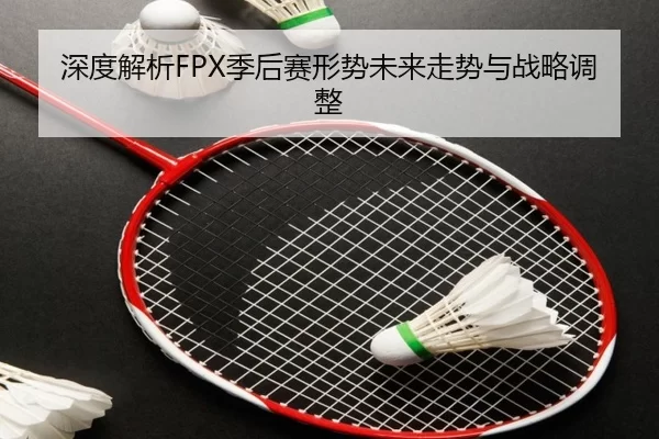 深度解析FPX季后赛形势未来走势与战略调整